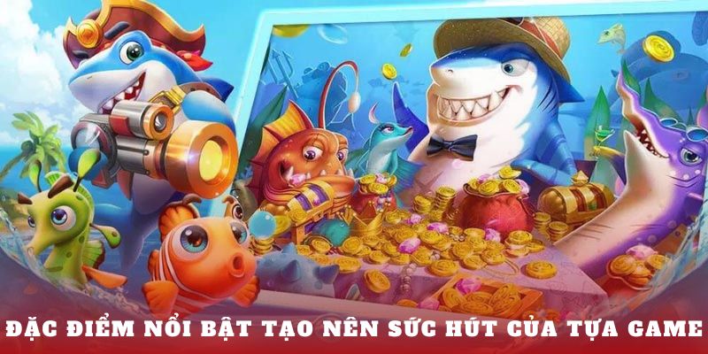 Đặc điểm nổi bật tạo nên sức hút của tựa game