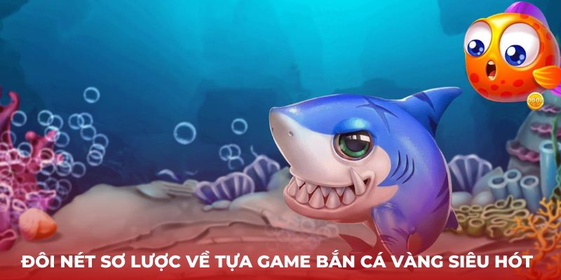 Đôi nét sơ lược về tựa game Bắn cá vàng siêu hót