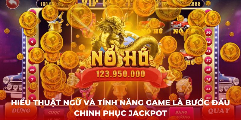 Hiểu thuật ngữ và tính năng game là bước đầu chinh phục Jackpot