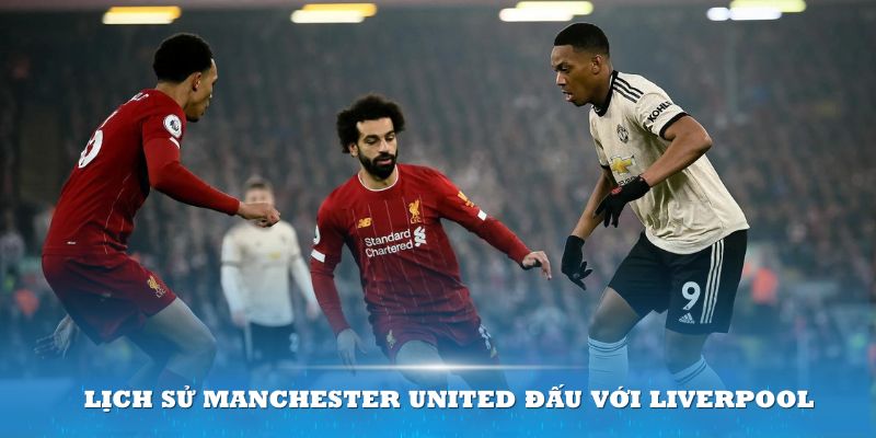 Nhìn lại lịch sử Manchester United đấu với Liverpool