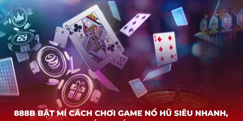 888B bật mí cách chơi game nổ hũ siêu nhanh, tránh gián đoạn