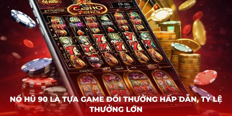 Nổ Hũ 90 là tựa game đổi thưởng hấp dẫn, tỷ lệ thưởng lớn 